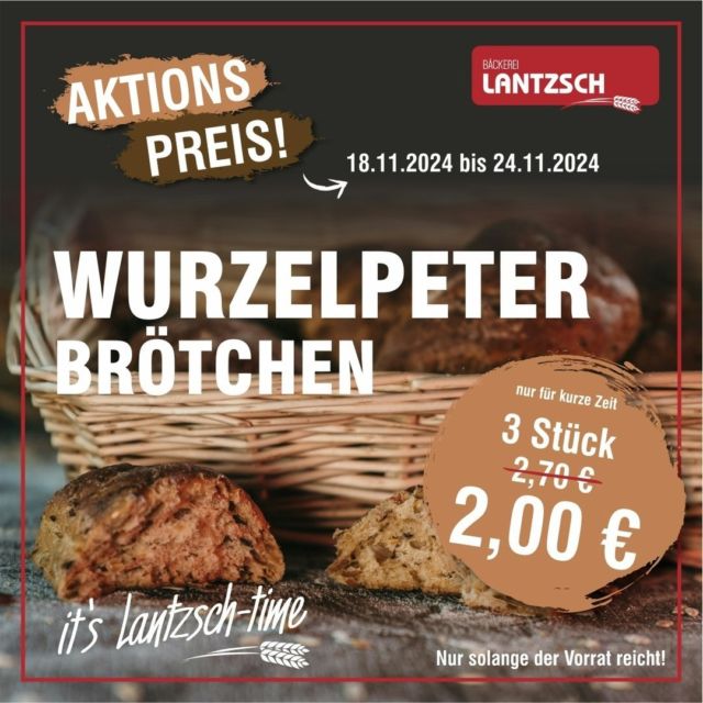 🎉 Aktion bei Bäckerei Lantzsch! 🎉

Vom 18.11. bis 24.11. gibt es unsere beliebten Wurzelpeterbrötchen zum Aktionspreis! 🥖✨

Perfekt für deinen Frühstückstisch, ein leckeres Abendbrot oder einfach zwischendurch. Ein Geschmackserlebnis, das jeden Brötchenliebhaber begeistert – weich, aromatisch und einfach lecker! 💛

Also nix wie hin zu deiner Bäckerei Lantzsch und die Aktion genießen. Aber nur für kurze Zeit – greif zu! 🕒✨